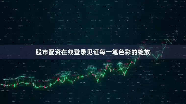 股市配资在线登录见证每一笔色彩的绽放
