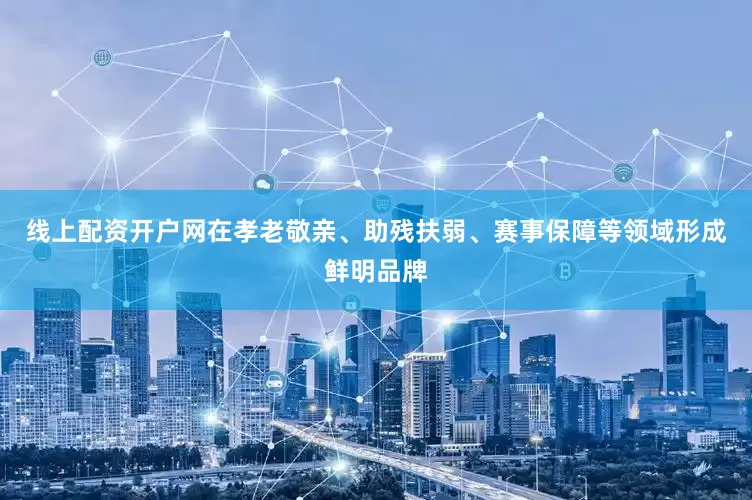线上配资开户网在孝老敬亲、助残扶弱、赛事保障等领域形成鲜明品牌