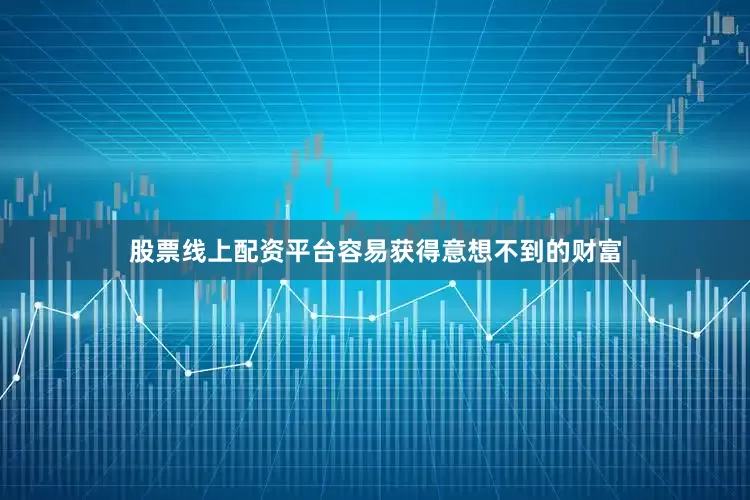 股票线上配资平台容易获得意想不到的财富