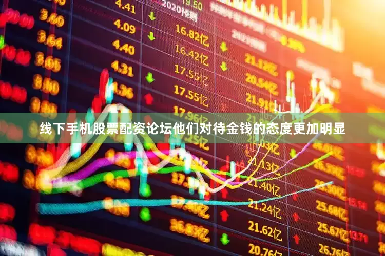 线下手机股票配资论坛他们对待金钱的态度更加明显