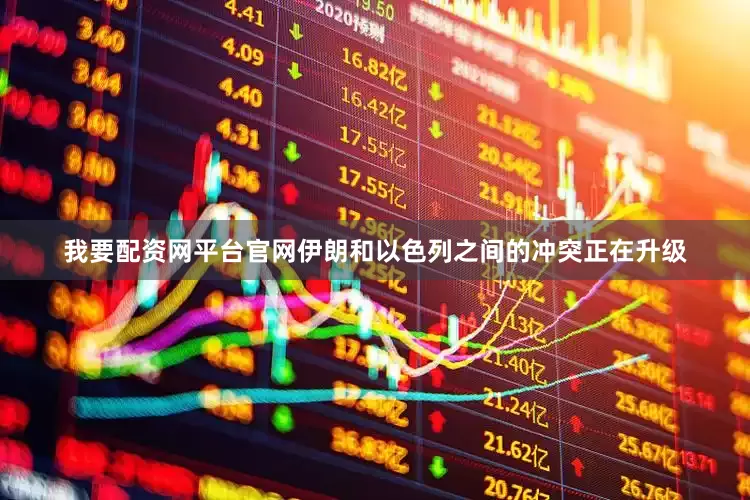 我要配资网平台官网伊朗和以色列之间的冲突正在升级
