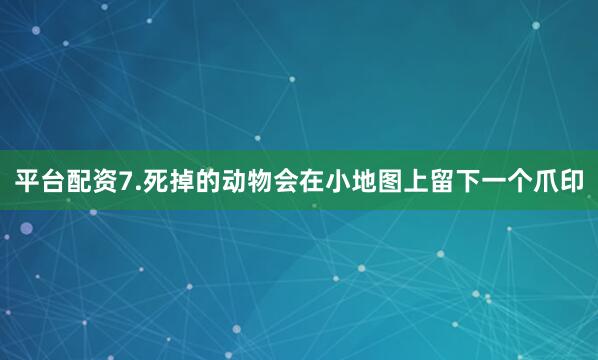 平台配资7.死掉的动物会在小地图上留下一个爪印