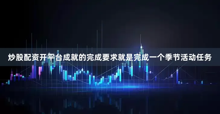 炒股配资开平台成就的完成要求就是完成一个季节活动任务