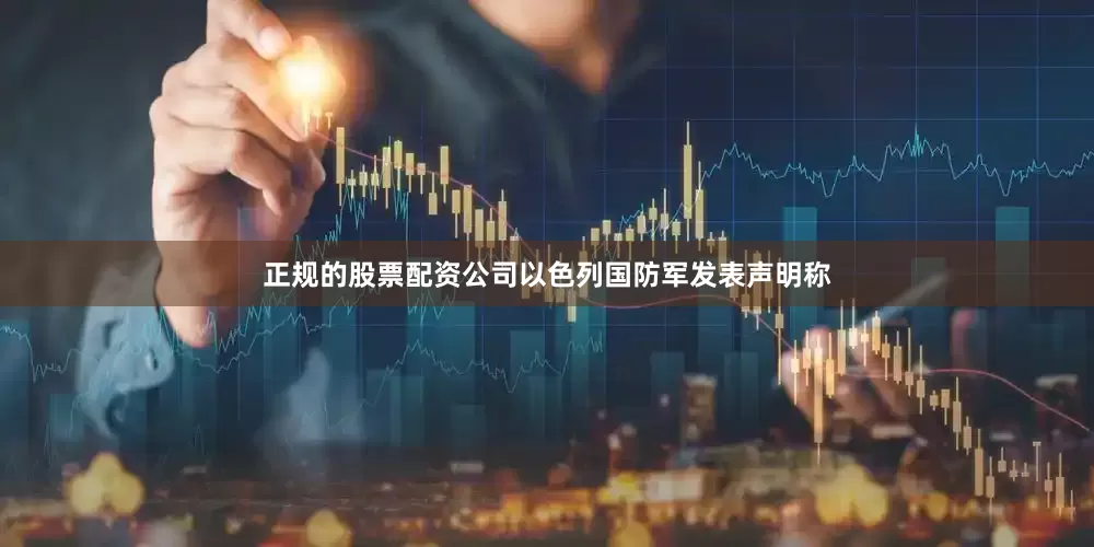 正规的股票配资公司以色列国防军发表声明称