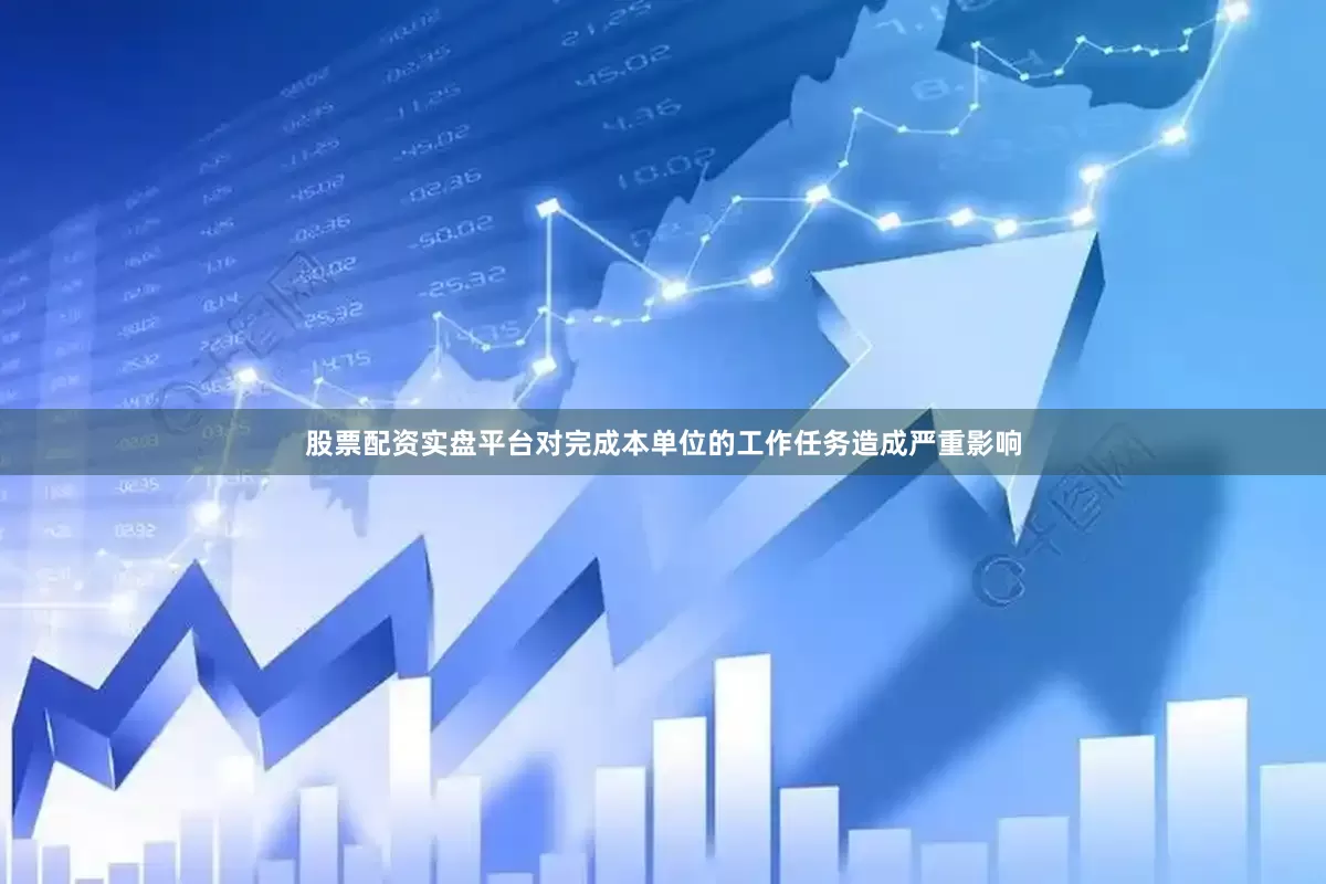股票配资实盘平台对完成本单位的工作任务造成严重影响