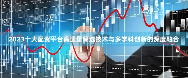 2023十大配资平台高通量筛选技术与多学科创新的深度融合