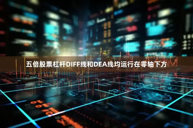 五倍股票杠杆DIFF线和DEA线均运行在零轴下方