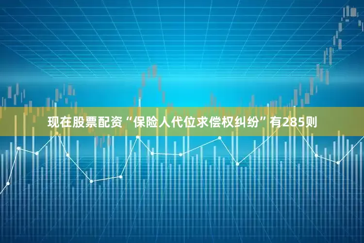 现在股票配资“保险人代位求偿权纠纷”有285则