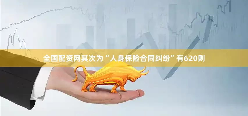 全国配资网其次为“人身保险合同纠纷”有620则