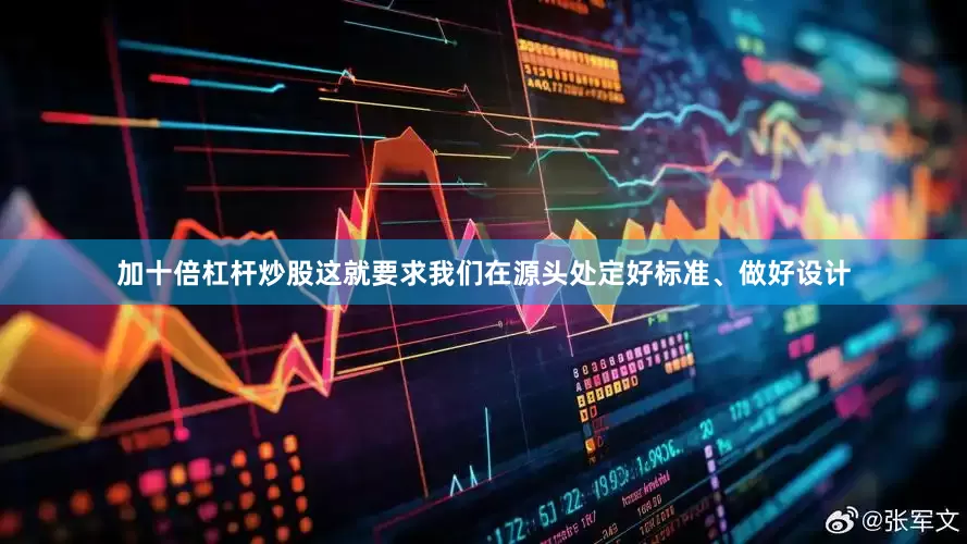 加十倍杠杆炒股这就要求我们在源头处定好标准、做好设计