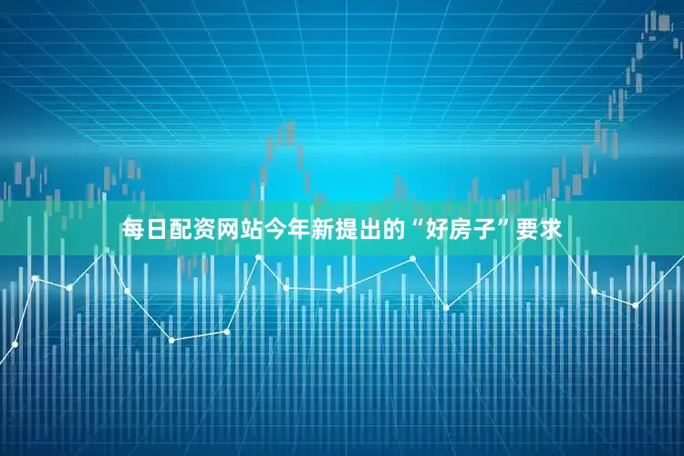每日配资网站今年新提出的“好房子”要求