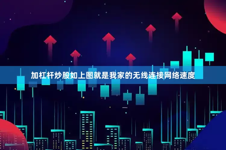 加杠杆炒股如上图就是我家的无线连接网络速度