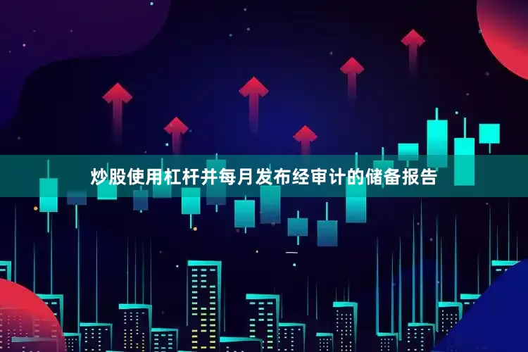 炒股使用杠杆并每月发布经审计的储备报告