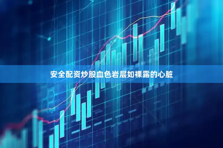 安全配资炒股血色岩层如裸露的心脏