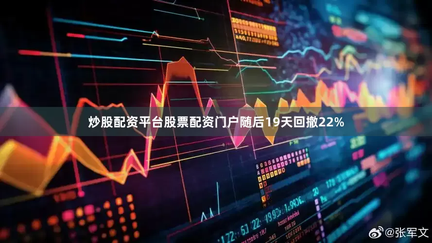 炒股配资平台股票配资门户随后19天回撤22%