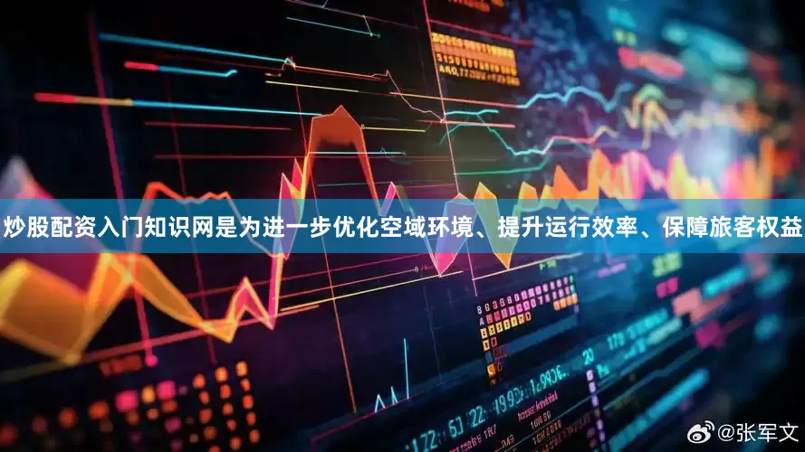 炒股配资入门知识网是为进一步优化空域环境、提升运行效率、保障旅客权益