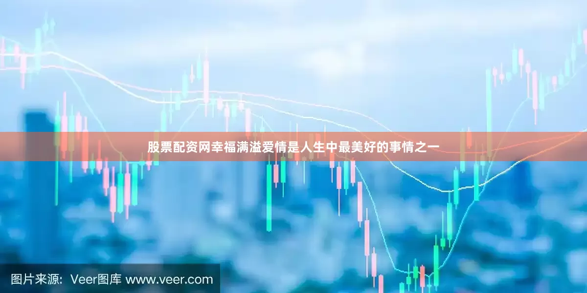 股票配资网幸福满溢爱情是人生中最美好的事情之一