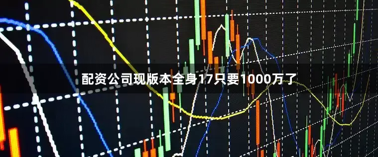 配资公司现版本全身17只要1000万了