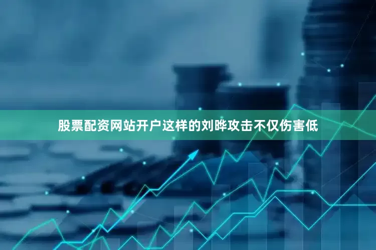股票配资网站开户这样的刘晔攻击不仅伤害低