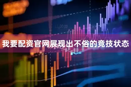 我要配资官网展现出不俗的竞技状态