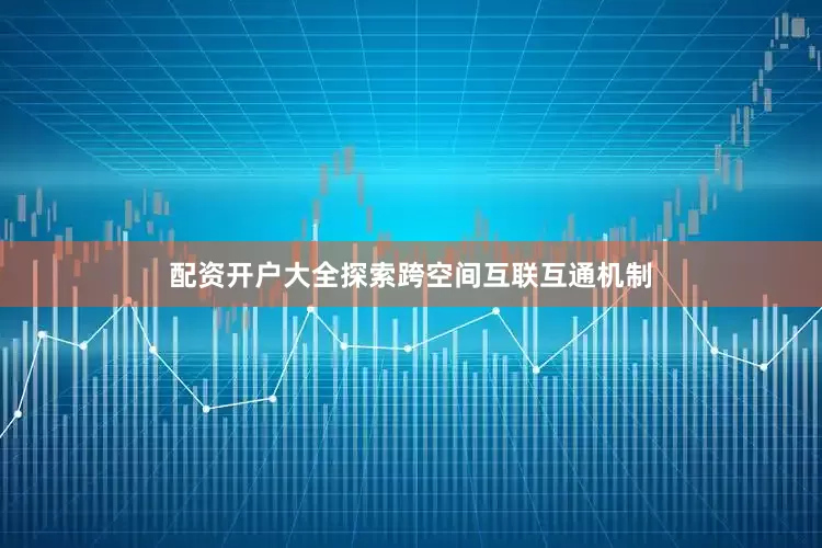 配资开户大全探索跨空间互联互通机制