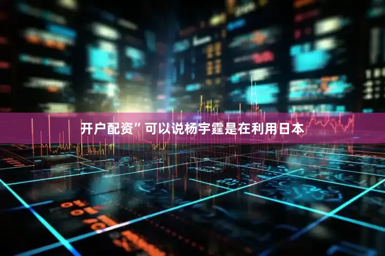 开户配资”可以说杨宇霆是在利用日本