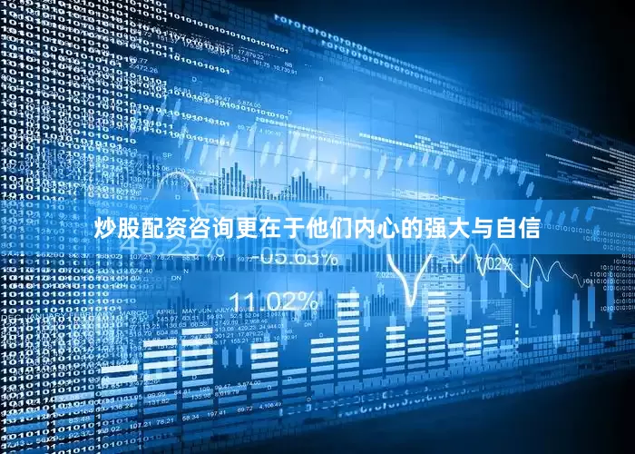 炒股配资咨询更在于他们内心的强大与自信
