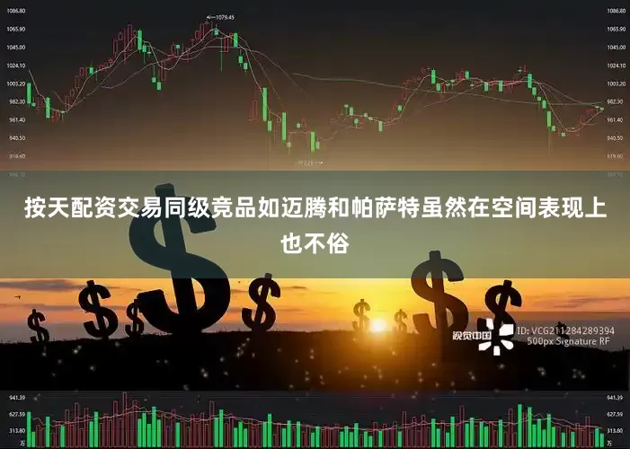 按天配资交易同级竞品如迈腾和帕萨特虽然在空间表现上也不俗