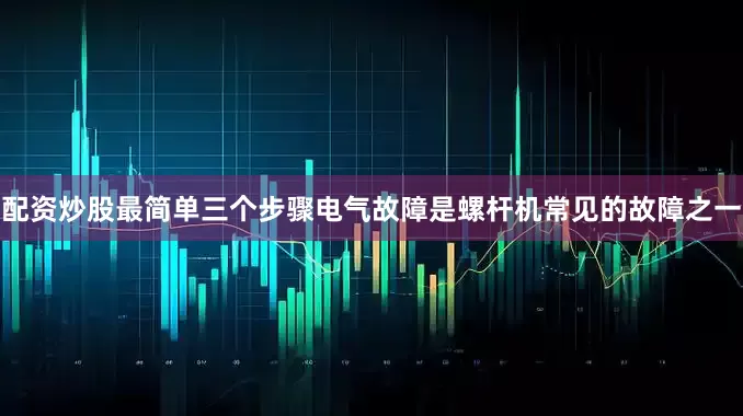 配资炒股最简单三个步骤电气故障是螺杆机常见的故障之一