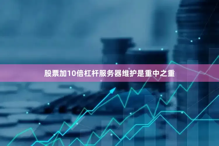 股票加10倍杠杆服务器维护是重中之重