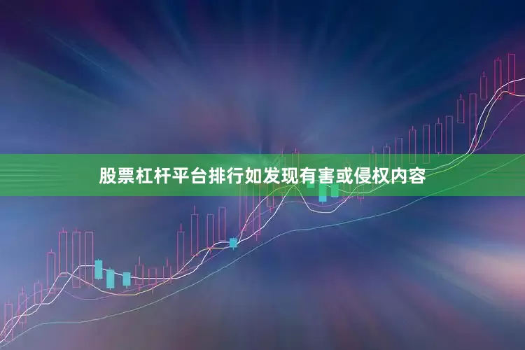 股票杠杆平台排行如发现有害或侵权内容