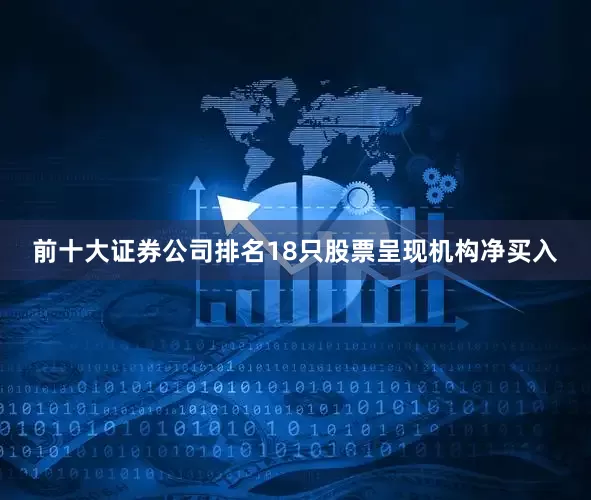 前十大证券公司排名18只股票呈现机构净买入