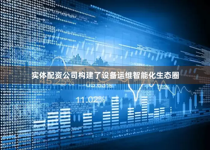 实体配资公司构建了设备运维智能化生态圈