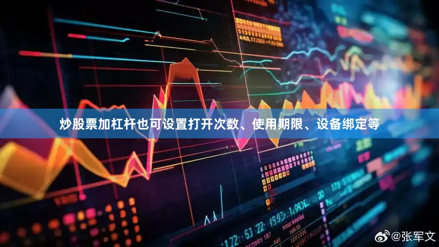 炒股票加杠杆也可设置打开次数、使用期限、设备绑定等