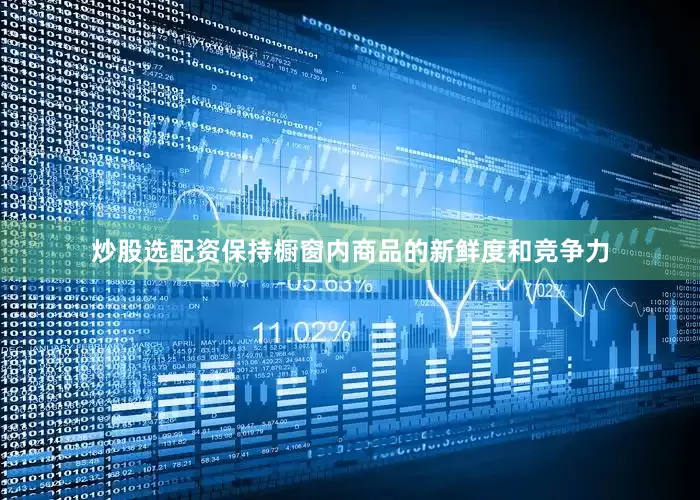炒股选配资保持橱窗内商品的新鲜度和竞争力