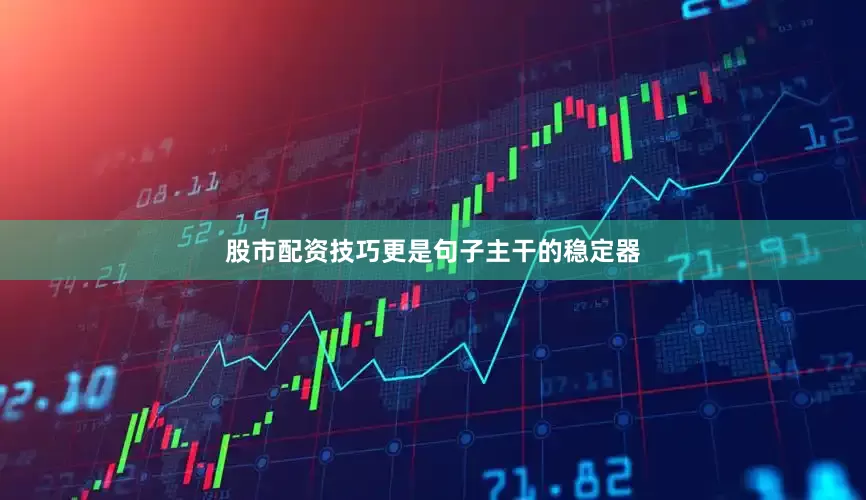 股市配资技巧更是句子主干的稳定器