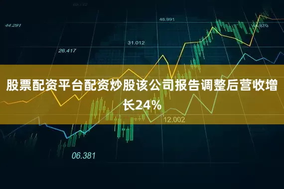 股票配资平台配资炒股该公司报告调整后营收增长24%