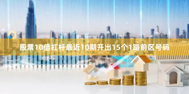 股票10倍杠杆最近10期开出15个1路前区号码