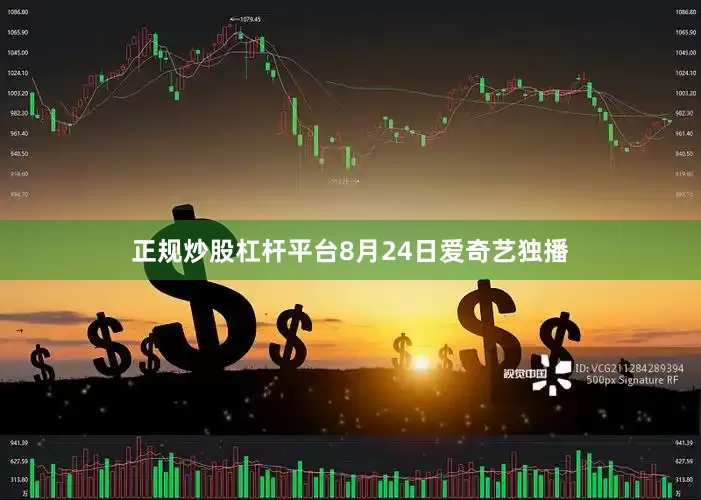 正规炒股杠杆平台8月24日爱奇艺独播