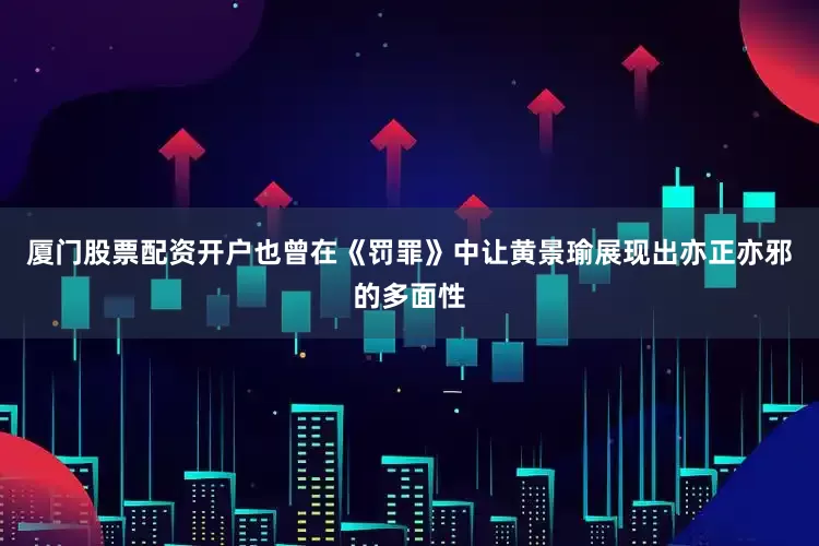 厦门股票配资开户也曾在《罚罪》中让黄景瑜展现出亦正亦邪的多面性