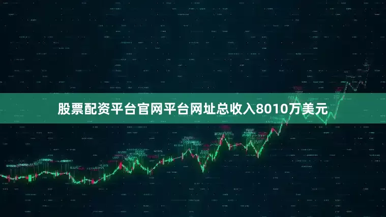 股票配资平台官网平台网址总收入8010万美元