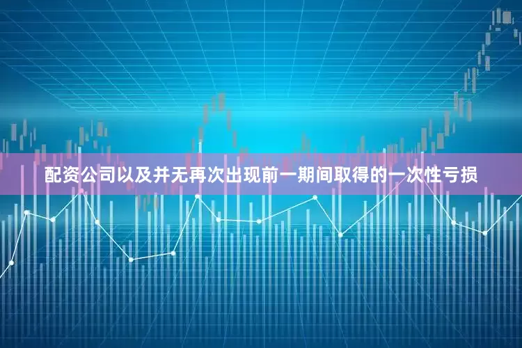 配资公司以及并无再次出现前一期间取得的一次性亏损