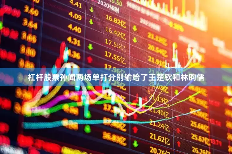 杠杆股票孙闻两场单打分别输给了王楚钦和林昀儒