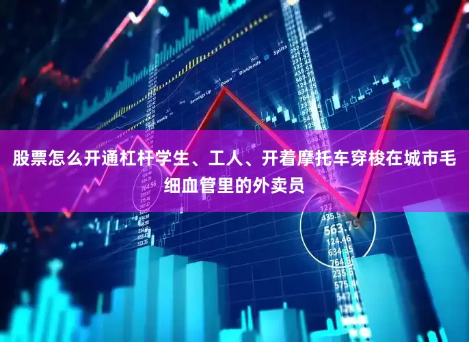 股票怎么开通杠杆学生、工人、开着摩托车穿梭在城市毛细血管里的外卖员