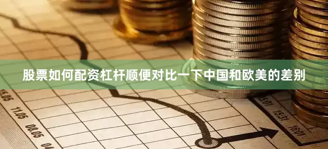股票如何配资杠杆顺便对比一下中国和欧美的差别