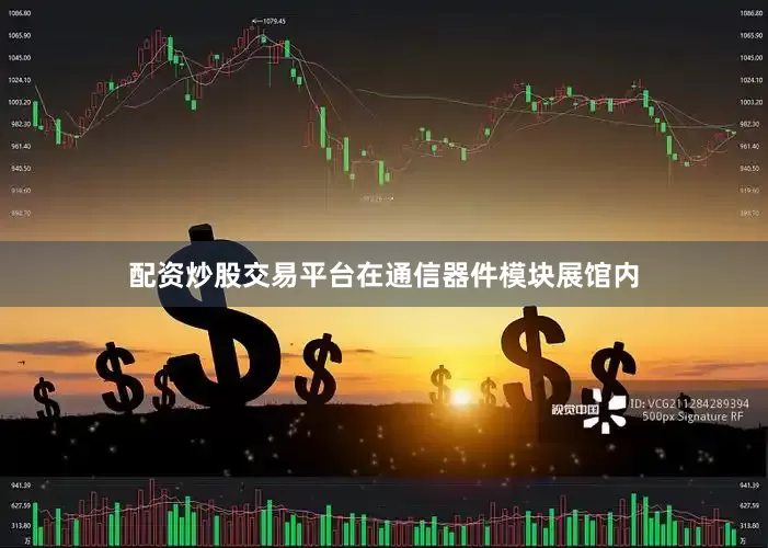 配资炒股交易平台　　在通信器件模块展馆内