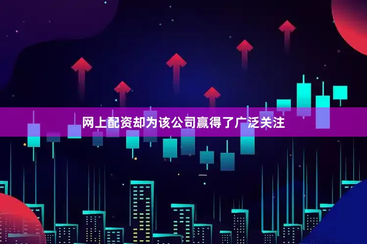 网上配资却为该公司赢得了广泛关注