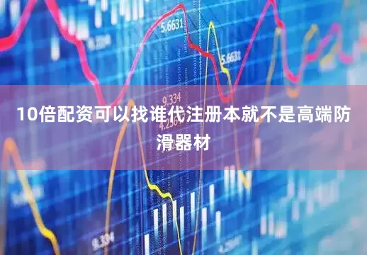 10倍配资可以找谁代注册本就不是高端防滑器材